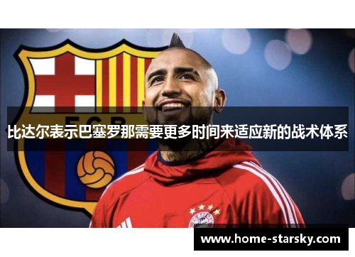 比达尔表示巴塞罗那需要更多时间来适应新的战术体系