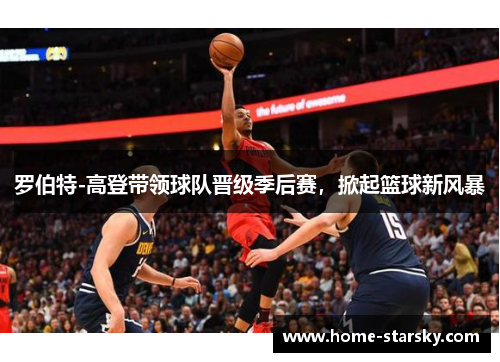 罗伯特-高登带领球队晋级季后赛，掀起篮球新风暴