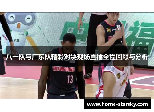 八一队与广东队精彩对决现场直播全程回顾与分析